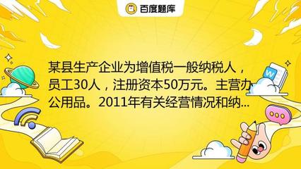 某縣生產企業為增值稅一般納稅人,員工30人,注冊資本50萬元。主營辦公用品。2011年有關經營情況和納稅情況如下:(1)銷售辦公用品開具專用發票150萬元,開具普通發票5_教育